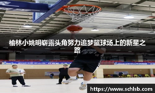 榆林小姚明崭露头角努力追梦篮球场上的新星之路