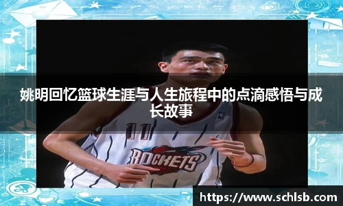 姚明回忆篮球生涯与人生旅程中的点滴感悟与成长故事