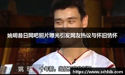 姚明昔日网吧照片曝光引发网友热议与怀旧情怀