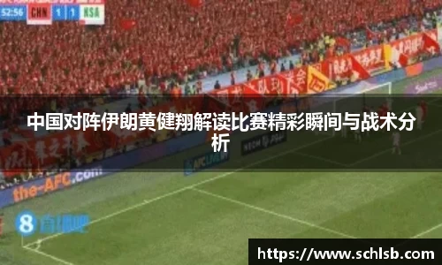 中国对阵伊朗黄健翔解读比赛精彩瞬间与战术分析