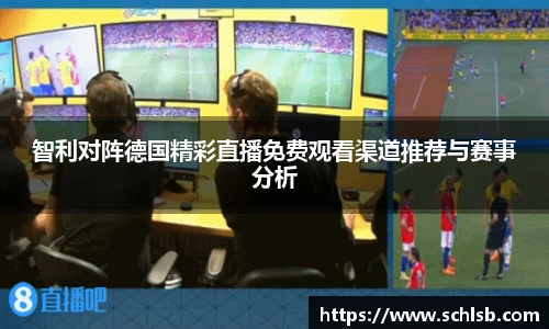 智利对阵德国精彩直播免费观看渠道推荐与赛事分析