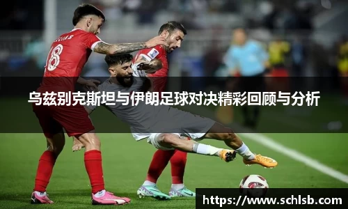 乌兹别克斯坦与伊朗足球对决精彩回顾与分析