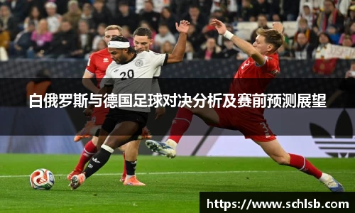 哈哈体育白俄罗斯与德国足球对决分析及赛前预测展望
