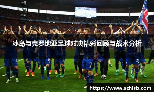 哈哈体育冰岛与克罗地亚足球对决精彩回顾与战术分析