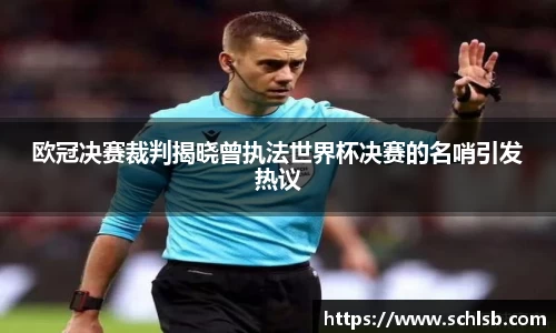 哈哈体育欧冠决赛裁判揭晓曾执法世界杯决赛的名哨引发热议